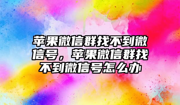 蘋果微信群找不到微信號，蘋果微信群找不到微信號怎么辦