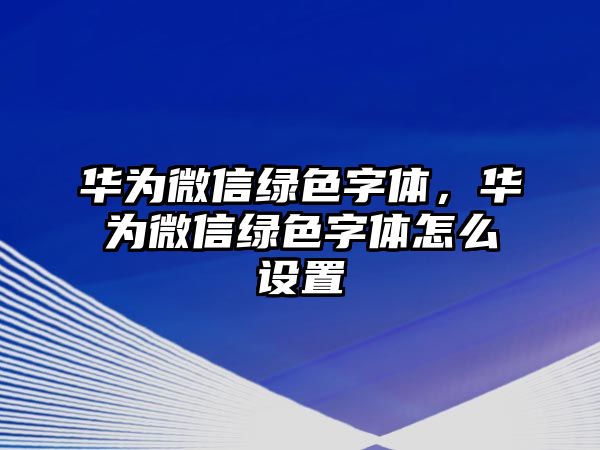 華為微信綠色字體，華為微信綠色字體怎么設(shè)置