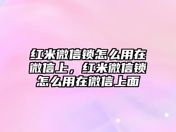 紅米微信鎖怎么用在微信上，紅米微信鎖怎么用在微信上面