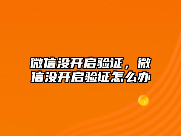 微信沒開啟驗(yàn)證，微信沒開啟驗(yàn)證怎么辦