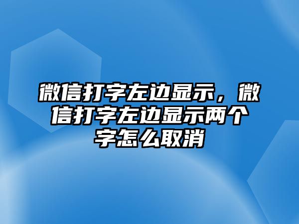 微信打字左邊顯示，微信打字左邊顯示兩個(gè)字怎么取消