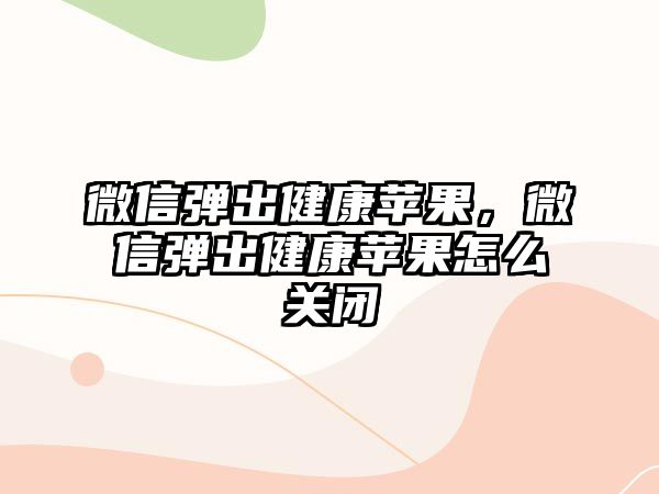 微信彈出健康蘋果，微信彈出健康蘋果怎么關(guān)閉