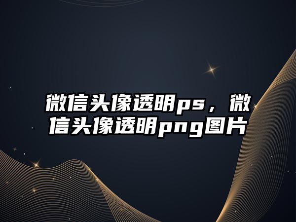 微信頭像透明ps，微信頭像透明png圖片