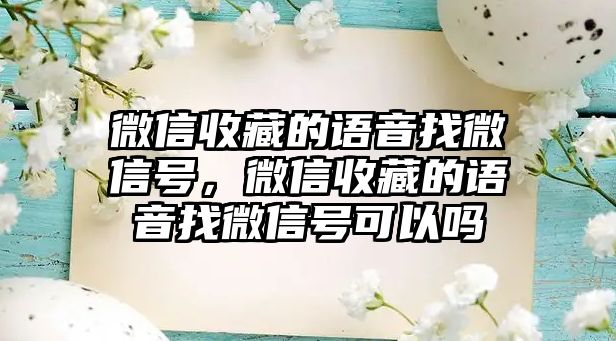 微信收藏的語音找微信號，微信收藏的語音找微信號可以嗎