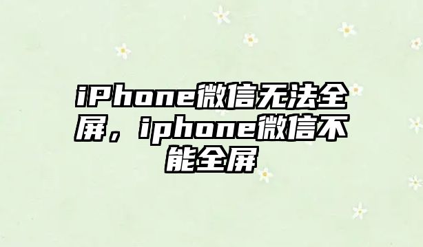 iPhone微信無法全屏，iphone微信不能全屏