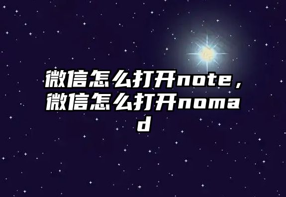 微信怎么打開note，微信怎么打開nomad