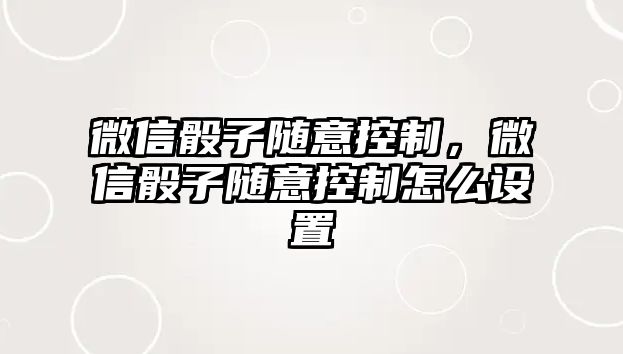 微信骰子隨意控制，微信骰子隨意控制怎么設置