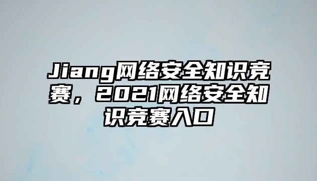 Jiang網絡安全知識競賽，2021網絡安全知識競賽入口