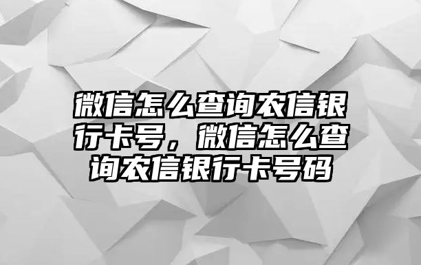 微信怎么查詢農(nóng)信銀行卡號(hào)，微信怎么查詢農(nóng)信銀行卡號(hào)碼