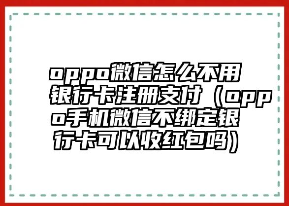 oppo微信怎么不用銀行卡注冊支付（oppo手機微信不綁定銀行卡可以收紅包嗎）