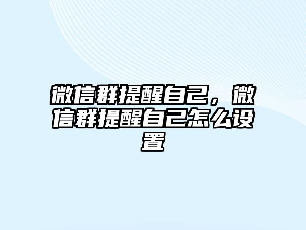 微信群提醒自己，微信群提醒自己怎么設置