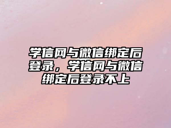 學信網(wǎng)與微信綁定后登錄，學信網(wǎng)與微信綁定后登錄不上