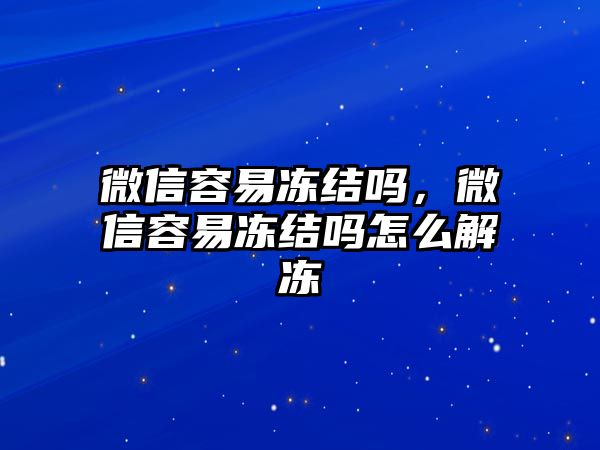 微信容易凍結(jié)嗎，微信容易凍結(jié)嗎怎么解凍