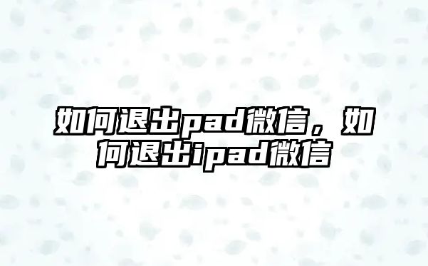 如何退出pad微信，如何退出ipad微信