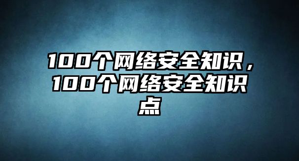 100個網(wǎng)絡(luò)安全知識，100個網(wǎng)絡(luò)安全知識點