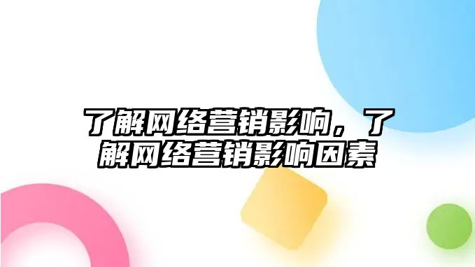 了解網(wǎng)絡(luò)營銷影響，了解網(wǎng)絡(luò)營銷影響因素