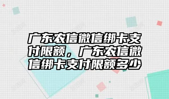 廣東農(nóng)信微信綁卡支付限額，廣東農(nóng)信微信綁卡支付限額多少