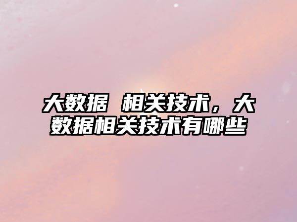 大數據 相關技術，大數據相關技術有哪些