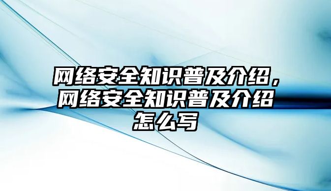 網絡安全知識普及介紹，網絡安全知識普及介紹怎么寫