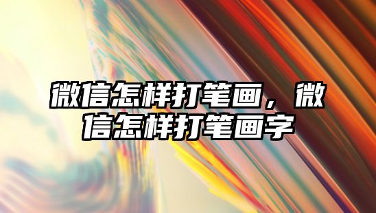 微信怎樣打筆畫，微信怎樣打筆畫字