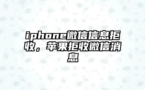 iphone微信信息拒收，蘋果拒收微信消息