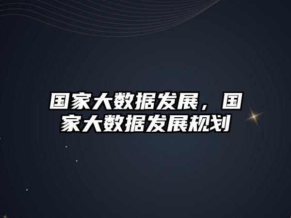 國家大數(shù)據(jù)發(fā)展，國家大數(shù)據(jù)發(fā)展規(guī)劃