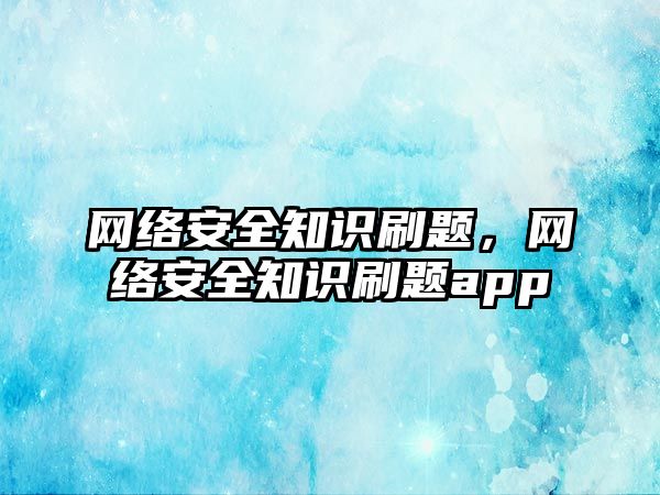 網(wǎng)絡安全知識刷題，網(wǎng)絡安全知識刷題app