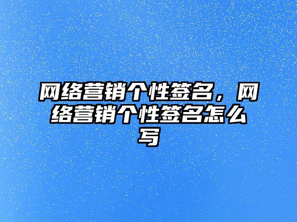 網(wǎng)絡營銷個性簽名，網(wǎng)絡營銷個性簽名怎么寫