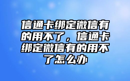 信通卡綁定微信有的用不了，信通卡綁定微信有的用不了怎么辦