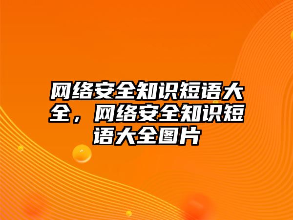 網(wǎng)絡(luò)安全知識短語大全，網(wǎng)絡(luò)安全知識短語大全圖片