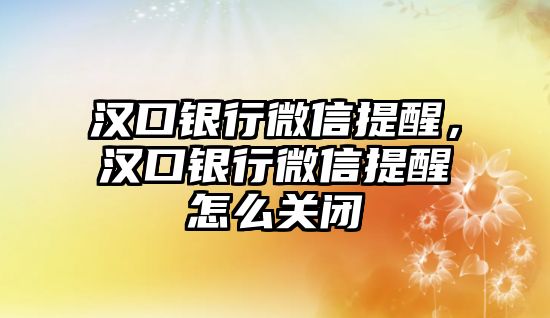 漢口銀行微信提醒，漢口銀行微信提醒怎么關(guān)閉