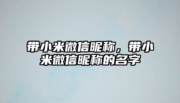 帶小米微信昵稱，帶小米微信昵稱的名字