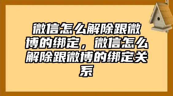 微信怎么解除跟微博的綁定，微信怎么解除跟微博的綁定關(guān)系