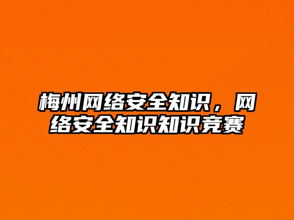 梅州網(wǎng)絡(luò)安全知識，網(wǎng)絡(luò)安全知識知識競賽