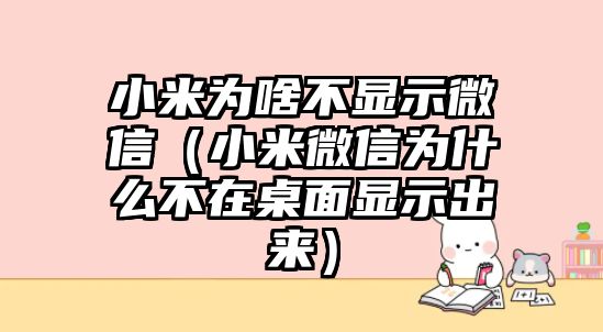 小米為啥不顯示微信（小米微信為什么不在桌面顯示出來）