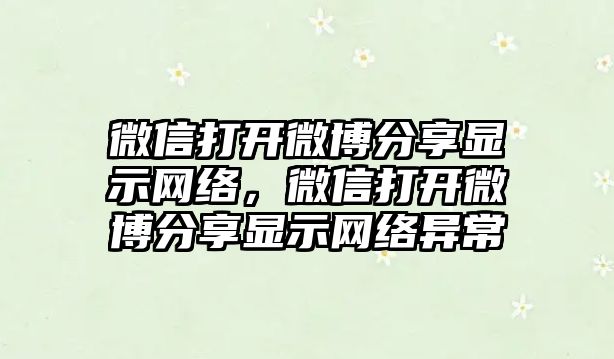 微信打開微博分享顯示網(wǎng)絡(luò)，微信打開微博分享顯示網(wǎng)絡(luò)異常