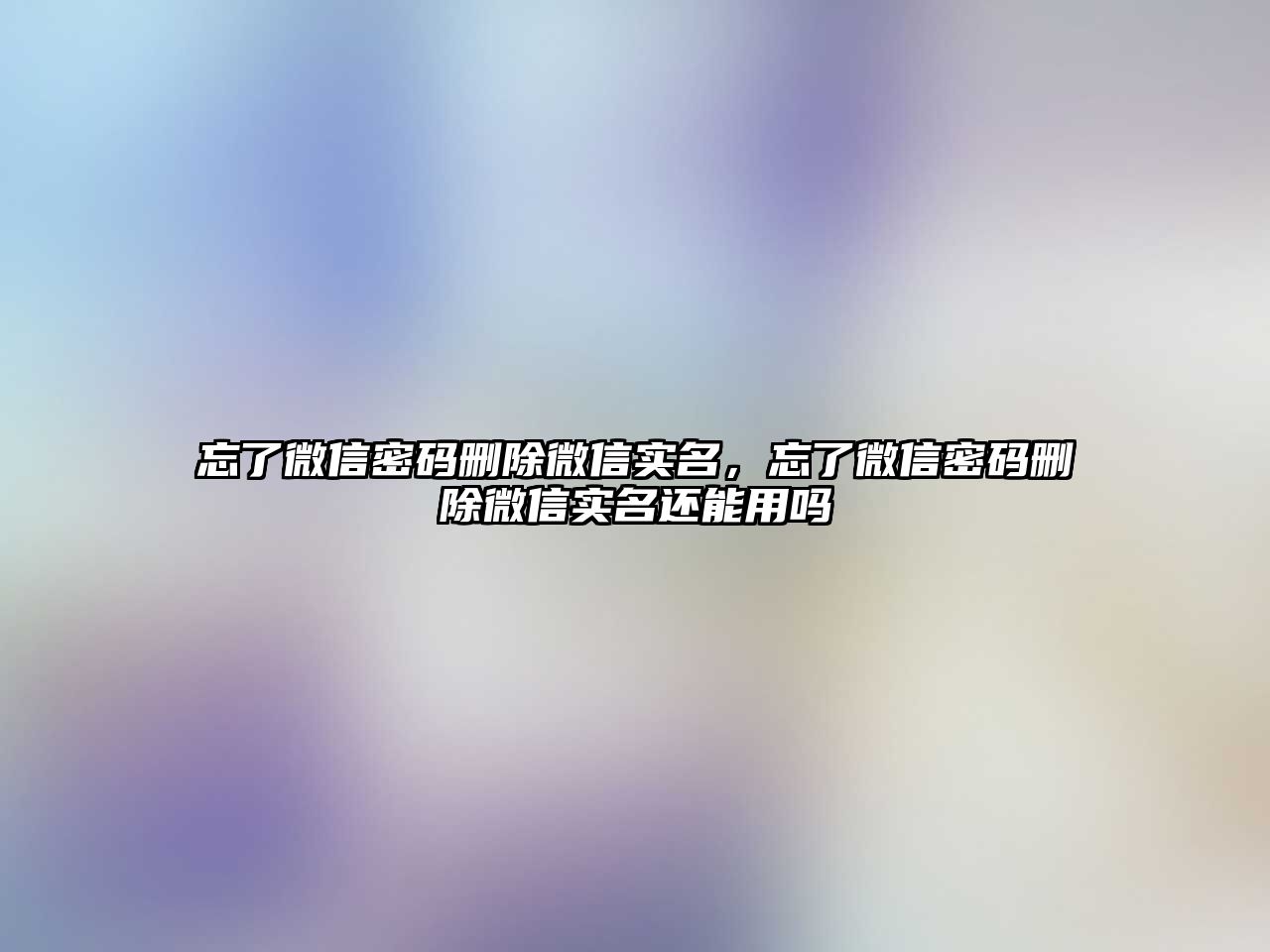 忘了微信密碼刪除微信實名，忘了微信密碼刪除微信實名還能用嗎