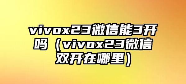 vivox23微信能3開嗎（vivox23微信雙開在哪里）