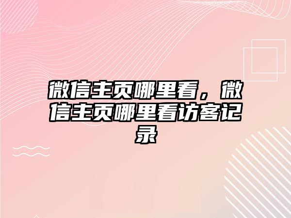 微信主頁(yè)哪里看，微信主頁(yè)哪里看訪客記錄