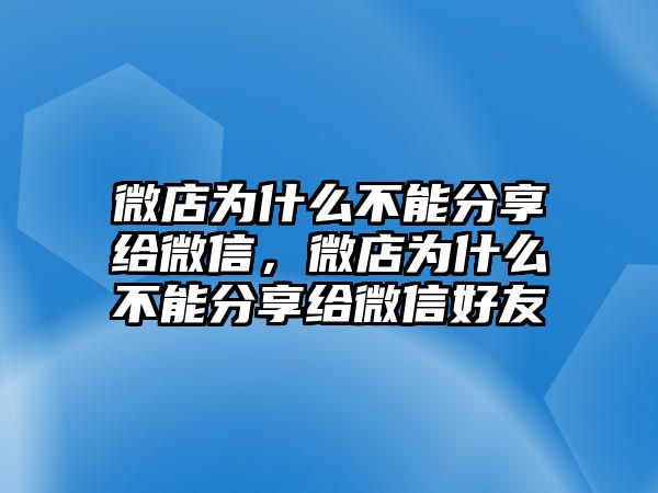 微店為什么不能分享給微信，微店為什么不能分享給微信好友