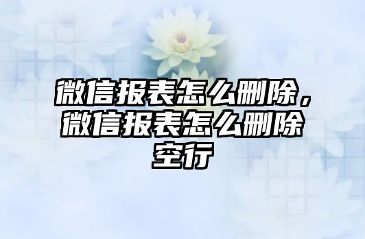 微信報(bào)表怎么刪除，微信報(bào)表怎么刪除空行