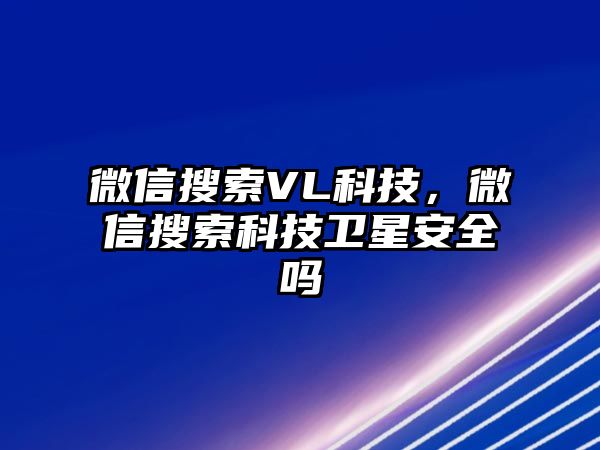 微信搜索VL科技，微信搜索科技衛(wèi)星安全嗎