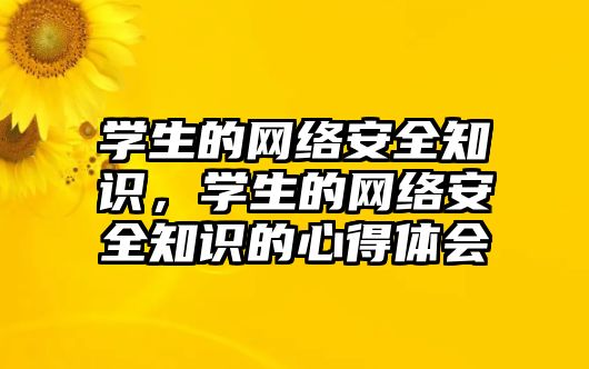 學(xué)生的網(wǎng)絡(luò)安全知識(shí)，學(xué)生的網(wǎng)絡(luò)安全知識(shí)的心得體會(huì)