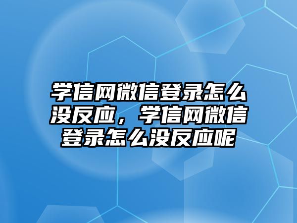 學信網(wǎng)微信登錄怎么沒反應(yīng)，學信網(wǎng)微信登錄怎么沒反應(yīng)呢