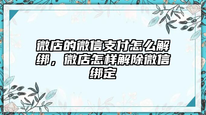 微店的微信支付怎么解綁，微店怎樣解除微信綁定