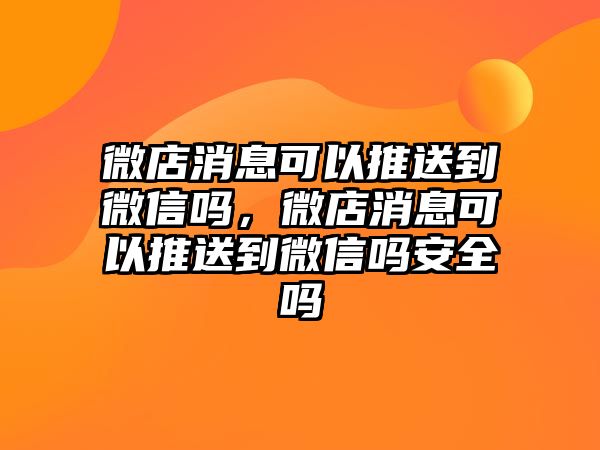 微店消息可以推送到微信嗎，微店消息可以推送到微信嗎安全嗎