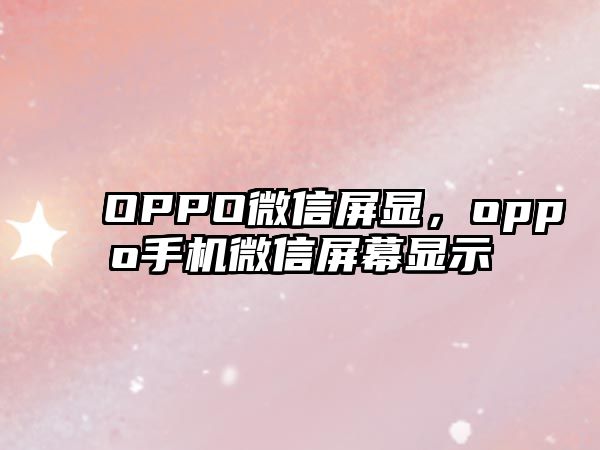 OPPO微信屏顯，oppo手機(jī)微信屏幕顯示