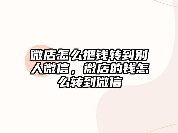 微店怎么把錢轉(zhuǎn)到別人微信，微店的錢怎么轉(zhuǎn)到微信