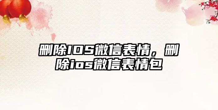 刪除IOS微信表情，刪除ios微信表情包