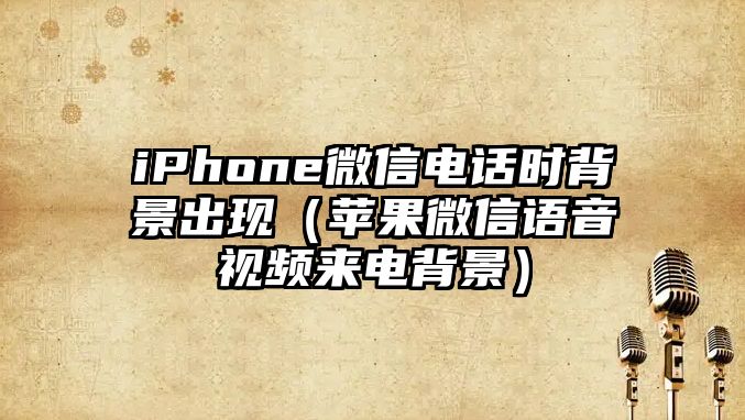 iPhone微信電話時(shí)背景出現(xiàn)（蘋果微信語音視頻來電背景）